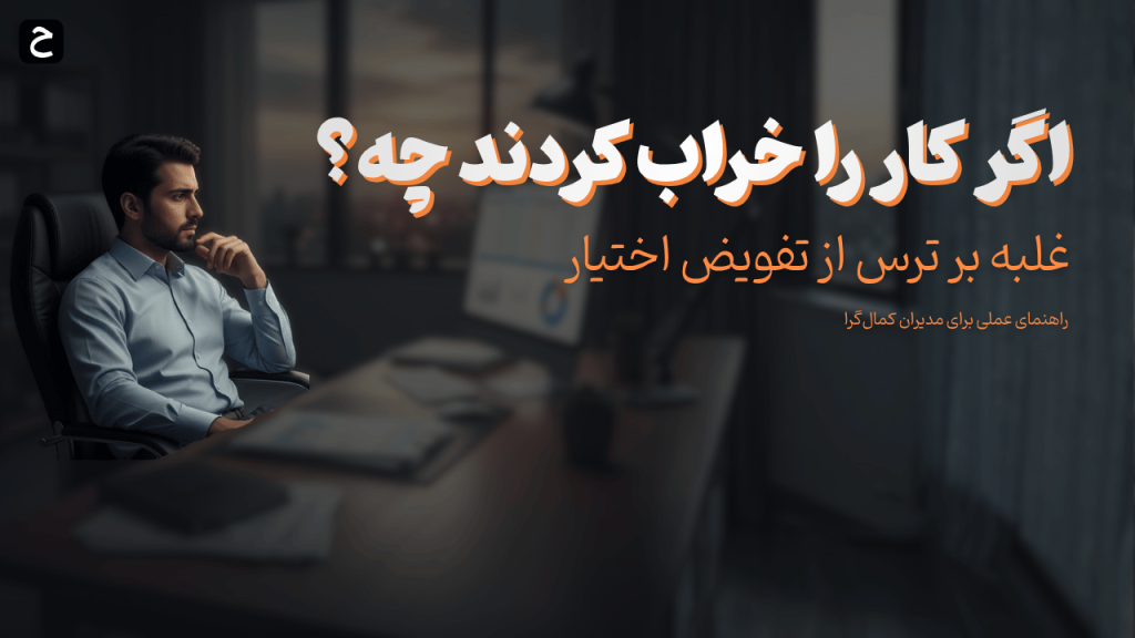 اگر کار را خراب کردند چه؟ راهنمای مدیران کمال‌گرا برای تفویض اختیار بدون استرس
