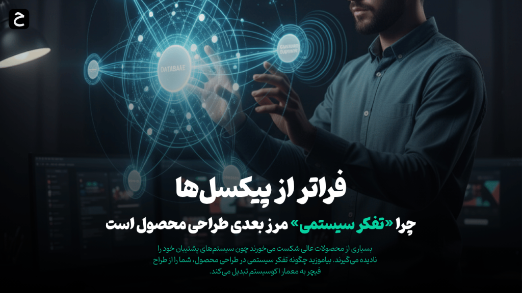 فراتر از پیکسل‌ها: چرا «تفکر سیستمی» مرز بعدی در طراحی محصول است